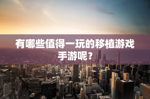 有哪些值得一玩的移植游戏手游呢？