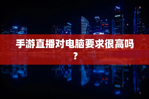 手游直播对电脑要求很高吗？