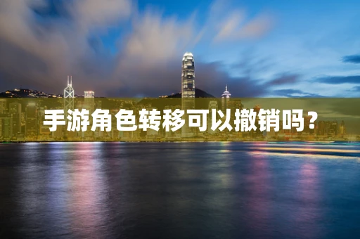 手游角色转移可以撤销吗？