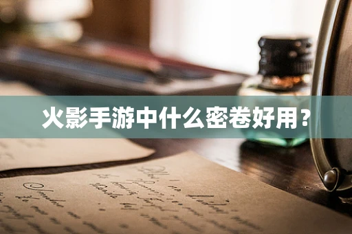 火影手游中什么密卷好用？