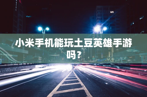 小米手机能玩土豆英雄手游吗？