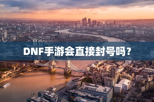 DNF手游会直接封号吗？