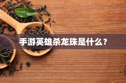 手游英雄杀龙珠是什么？