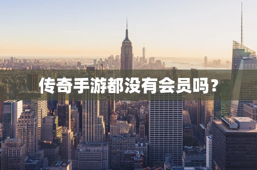 传奇手游都没有会员吗？