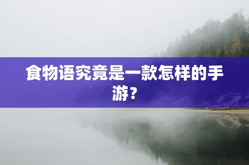 食物语究竟是一款怎样的手游？