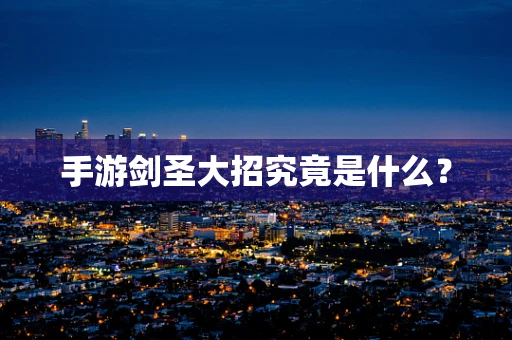 手游剑圣大招究竟是什么？