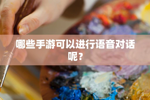 哪些手游可以进行语音对话呢？