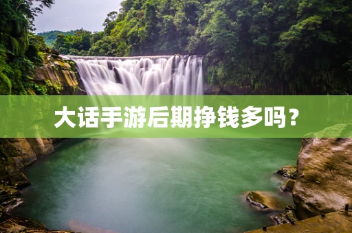 大话手游后期挣钱多吗？