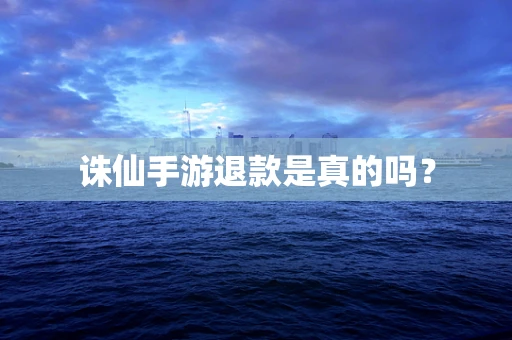 诛仙手游退款是真的吗？