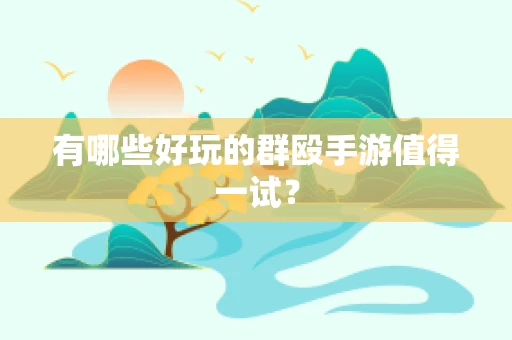 有哪些好玩的群殴手游值得一试？