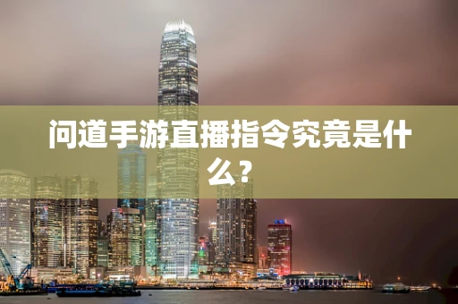 问道手游直播指令究竟是什么？