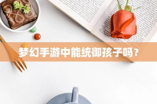 梦幻手游中能统御孩子吗？