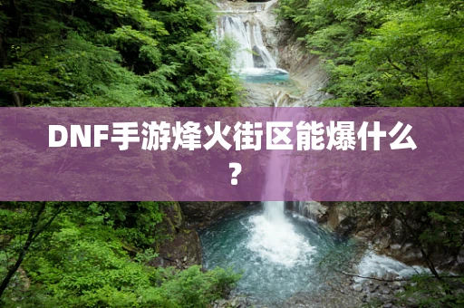 DNF手游烽火街区能爆什么？