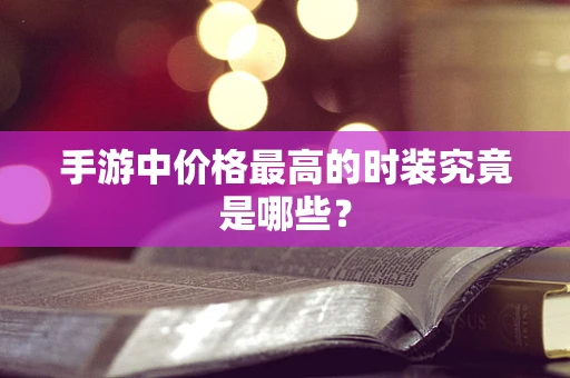 手游中价格最高的时装究竟是哪些？