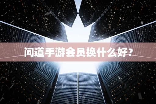 问道手游会员换什么好？