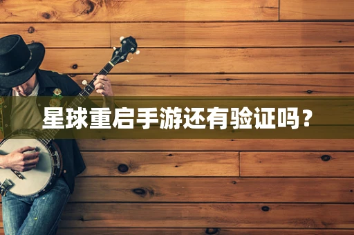 星球重启手游还有验证吗？