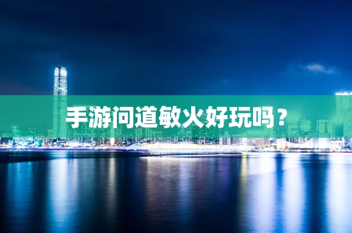 手游问道敏火好玩吗？