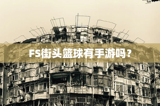 FS街头篮球有手游吗？