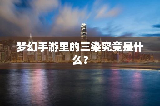 梦幻手游里的三染究竟是什么？