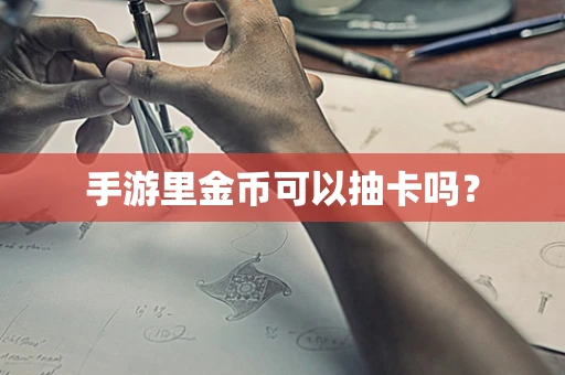 手游里金币可以抽卡吗？