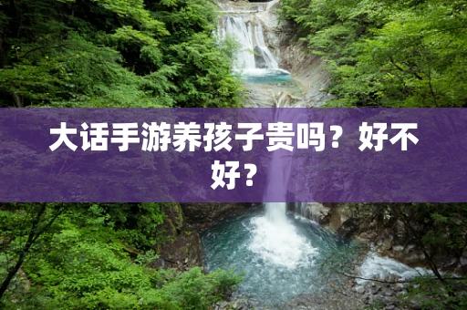 大话手游养孩子贵吗？好不好？