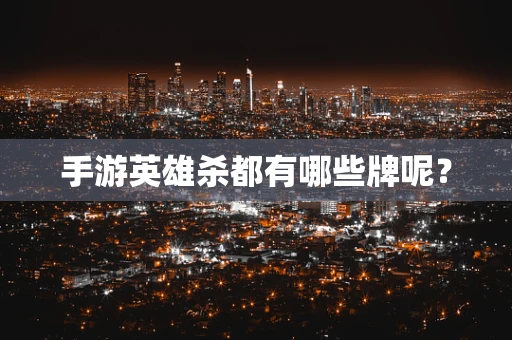 手游英雄杀都有哪些牌呢？
