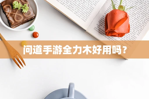 问道手游全力木好用吗？