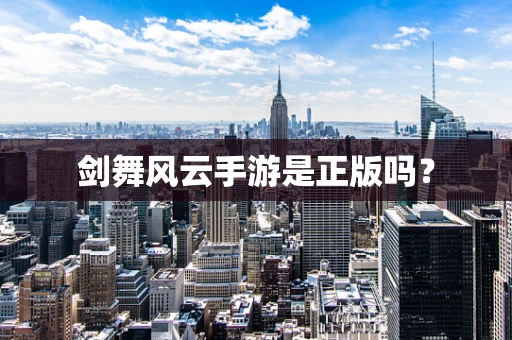 剑舞风云手游是正版吗？
