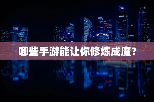 哪些手游能让你修炼成魔？