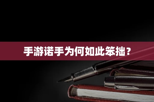 手游诺手为何如此笨拙？