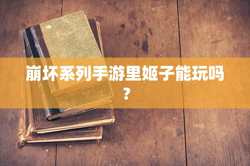 崩坏系列手游里姬子能玩吗？