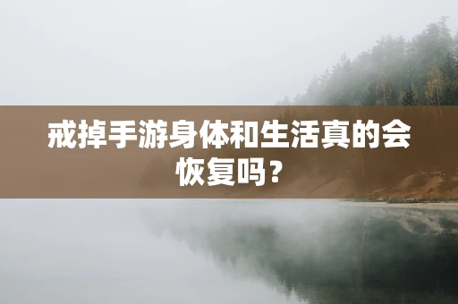 戒掉手游身体和生活真的会恢复吗？