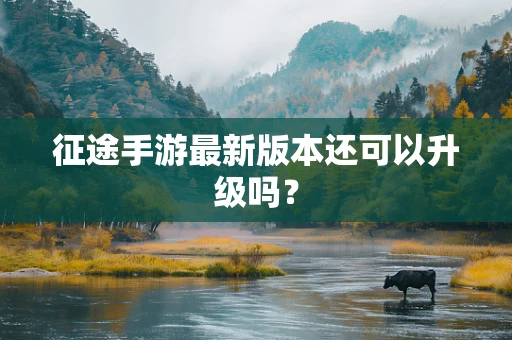 征途手游最新版本还可以升级吗？
