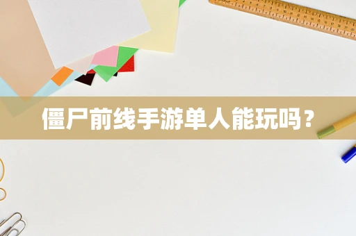 僵尸前线手游单人能玩吗？