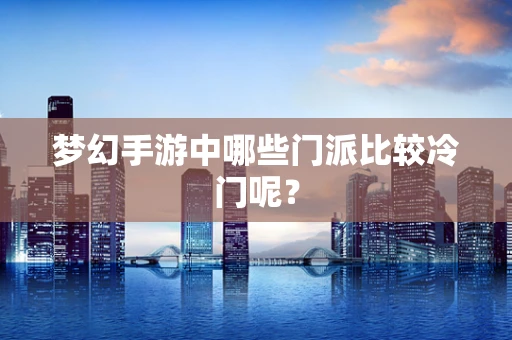 梦幻手游中哪些门派比较冷门呢？
