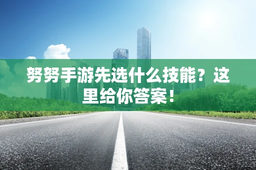 努努手游先选什么技能？这里给你答案！