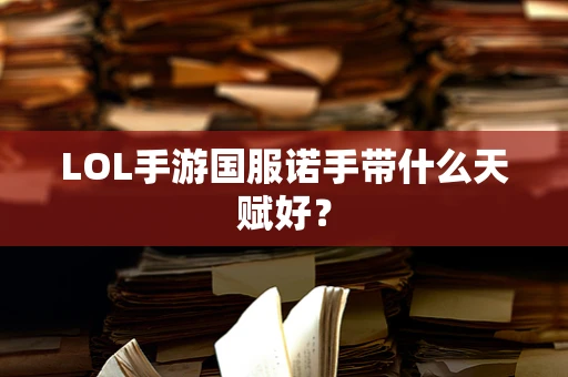 LOL手游国服诺手带什么天赋好？