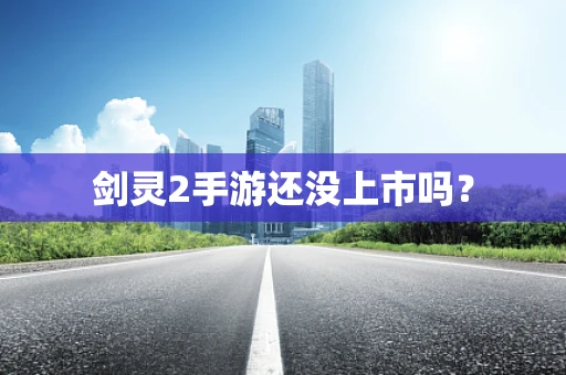 剑灵2手游还没上市吗？