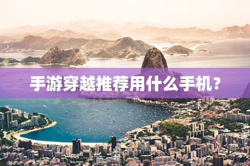 手游穿越推荐用什么手机？