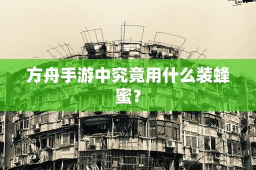 方舟手游中究竟用什么装蜂蜜？