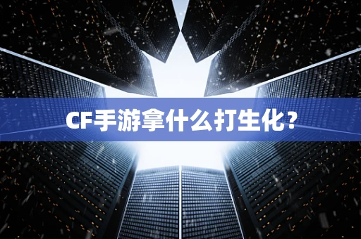 CF手游拿什么打生化？
