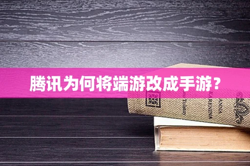 腾讯为何将端游改成手游？