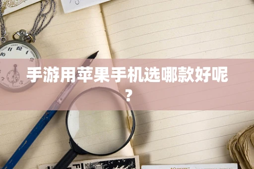 手游用苹果手机选哪款好呢？