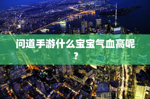 问道手游什么宝宝气血高呢？