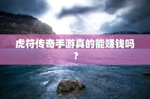 虎符传奇手游真的能赚钱吗？