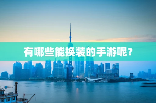 有哪些能换装的手游呢？