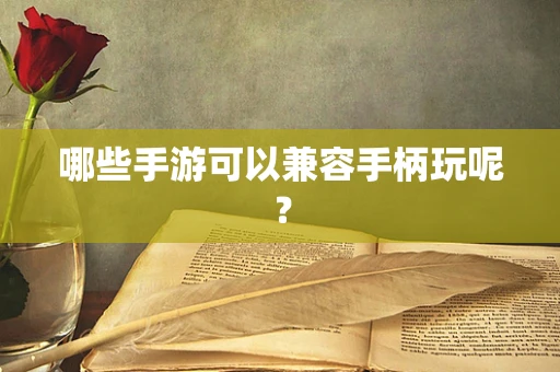 哪些手游可以兼容手柄玩呢？