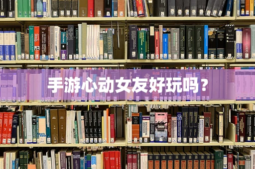 手游心动女友好玩吗？