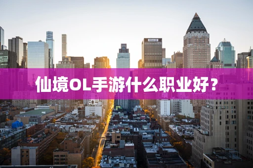 仙境OL手游什么职业好？