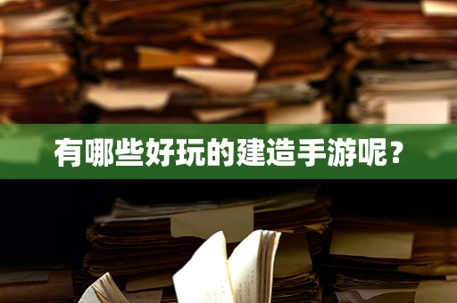 有哪些好玩的建造手游呢？